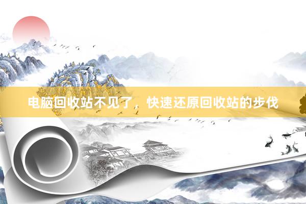 电脑回收站不见了，快速还原回收站的步伐