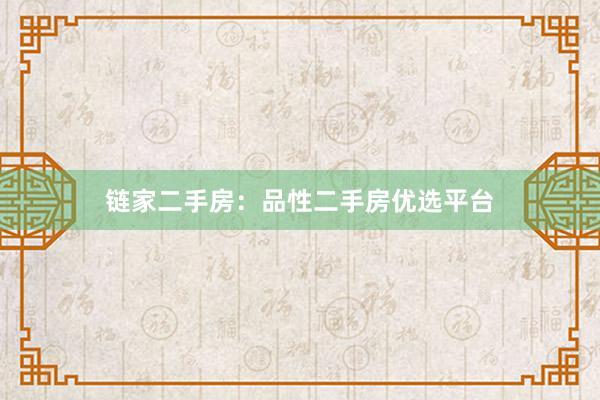 链家二手房：品性二手房优选平台