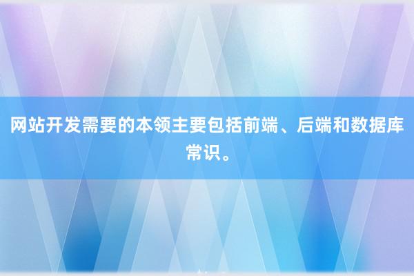 网站开发需要的本领主要包括前端、后端和数据库常识。