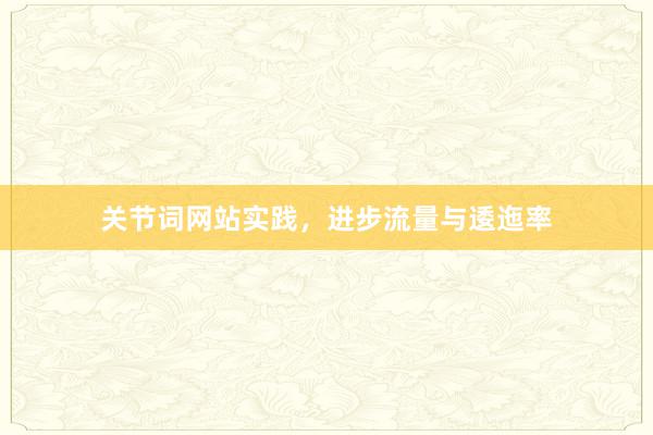 关节词网站实践，进步流量与逶迤率