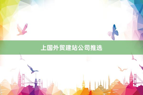 上国外贸建站公司推选