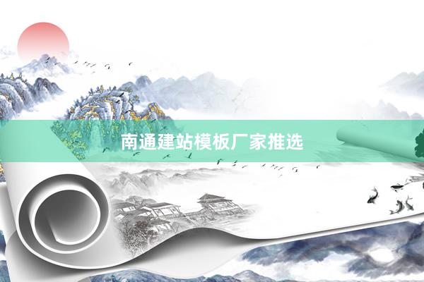 南通建站模板厂家推选